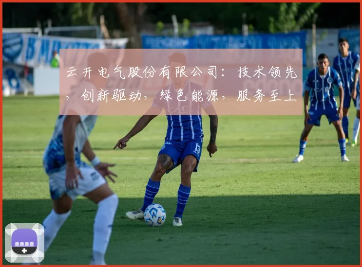云开电气股份有限公司：技术领先，创新驱动，绿色能源，服务至上，三大领域突破发展
