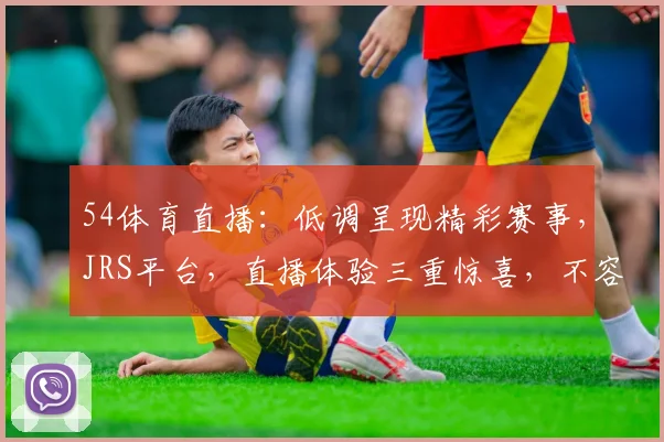 54体育直播：低调呈现精彩赛事，JRS平台，直播体验三重惊喜，不容错过