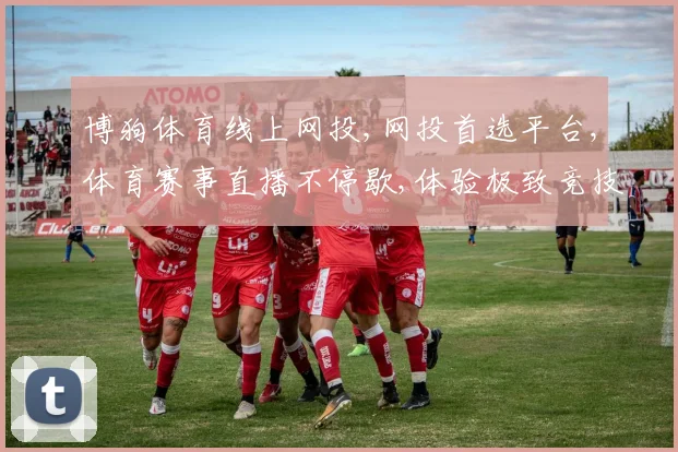 博狗体育线上网投,网投首选平台,体育赛事直播不停歇,体验极致竞技盛宴,畅享激情每一刻
