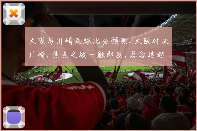 大阪与川崎足球比分预测,大阪对决川崎,焦点之战一触即发,悬念迭起