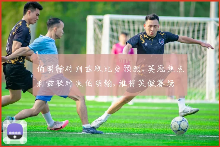 伯明翰对利兹联比分预测,英冠焦点利兹联对决伯明翰,谁将笑傲赛场